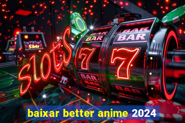 baixar better anime 2024